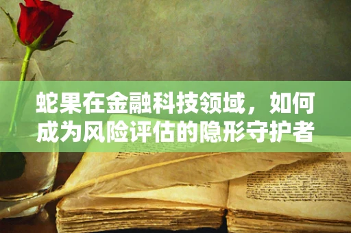 蛇果在金融科技领域，如何成为风险评估的隐形守护者？