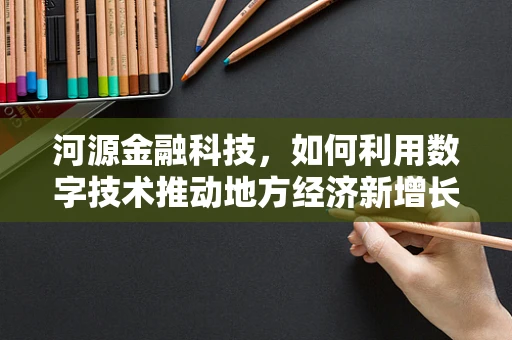 河源金融科技，如何利用数字技术推动地方经济新增长？