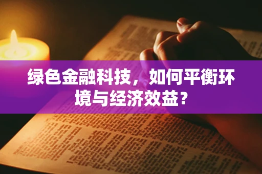 绿色金融科技，如何平衡环境与经济效益？