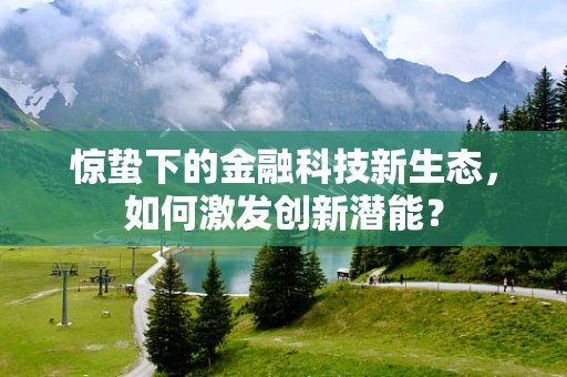 惊蛰下的金融科技新生态，如何激发创新潜能？