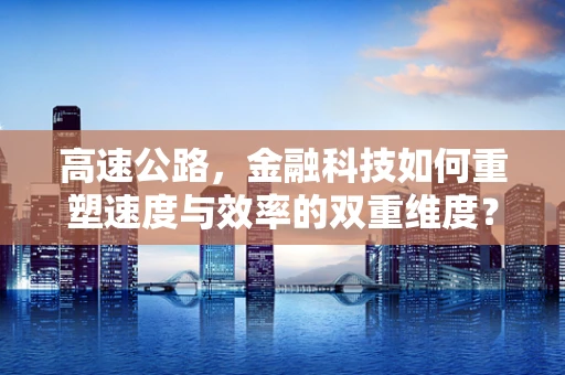 高速公路，金融科技如何重塑速度与效率的双重维度？