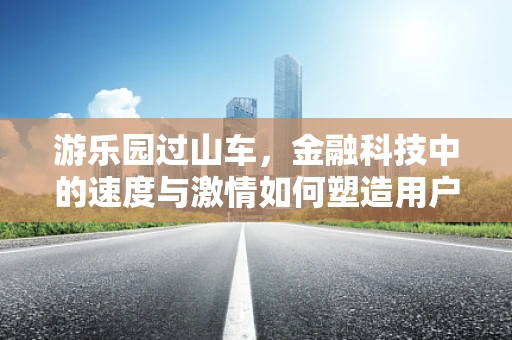 游乐园过山车，金融科技中的速度与激情如何塑造用户体验新纪元？