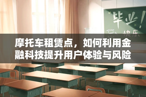 摩托车租赁点，如何利用金融科技提升用户体验与风险管理？