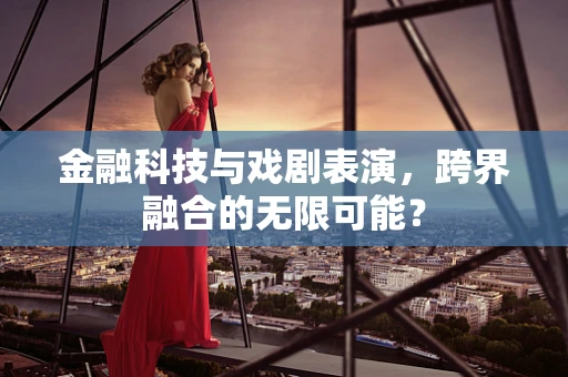 金融科技与戏剧表演，跨界融合的无限可能？