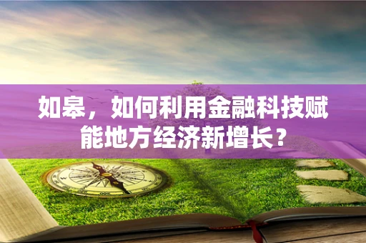 如皋，如何利用金融科技赋能地方经济新增长？
