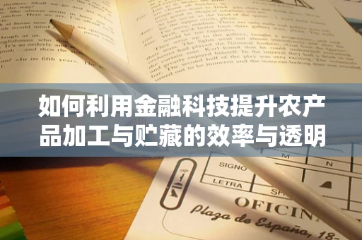 如何利用金融科技提升农产品加工与贮藏的效率与透明度？