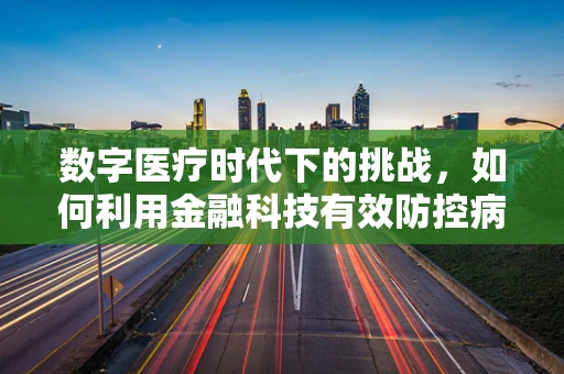 数字医疗时代下的挑战，如何利用金融科技有效防控病毒性肝炎？