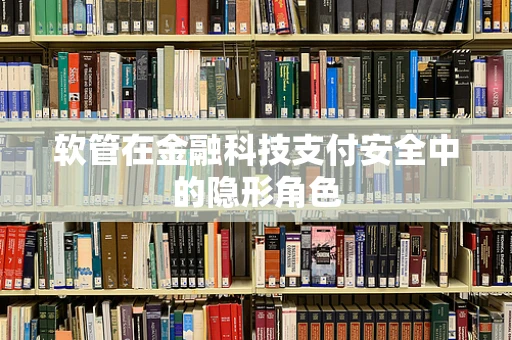 软管在金融科技支付安全中的隐形角色
