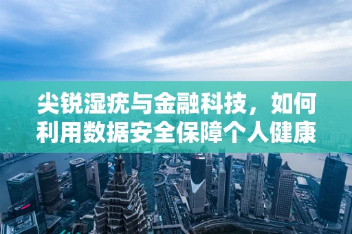 尖锐湿疣与金融科技，如何利用数据安全保障个人健康隐私？