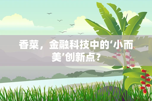 香菜，金融科技中的‘小而美’创新点？