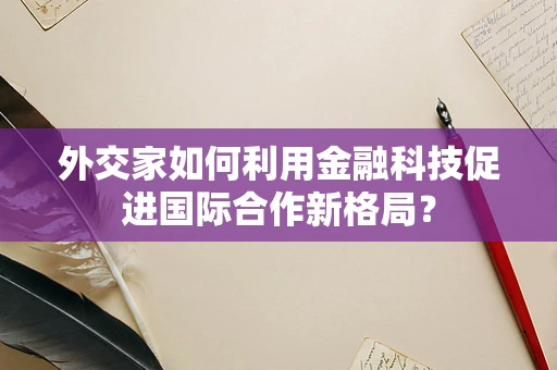 外交家如何利用金融科技促进国际合作新格局？