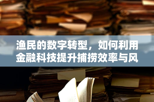 渔民的数字转型，如何利用金融科技提升捕捞效率与风险管理？