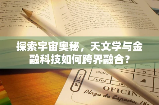 探索宇宙奥秘，天文学与金融科技如何跨界融合？