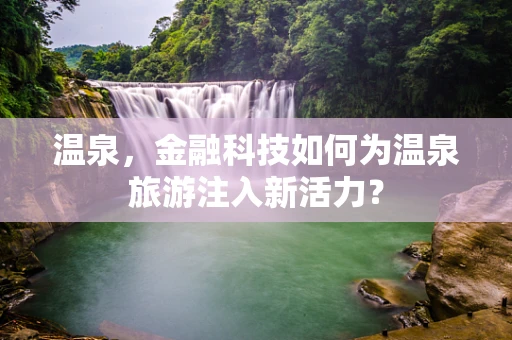 温泉，金融科技如何为温泉旅游注入新活力？