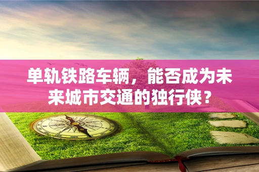单轨铁路车辆，能否成为未来城市交通的独行侠？