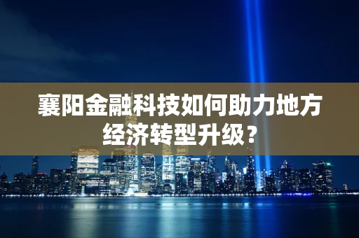 襄阳金融科技如何助力地方经济转型升级？