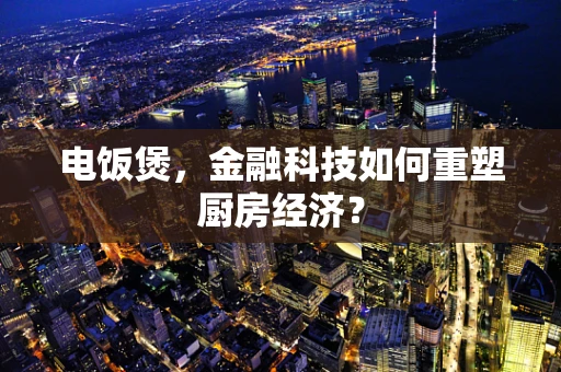 电饭煲，金融科技如何重塑厨房经济？