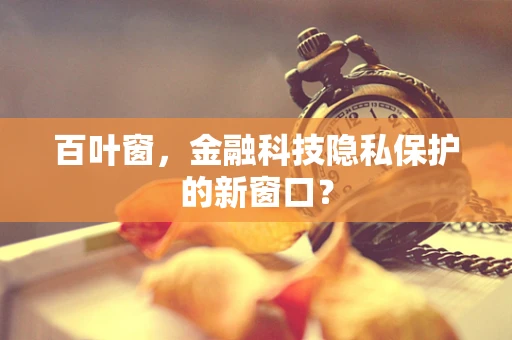 百叶窗，金融科技隐私保护的新窗口？