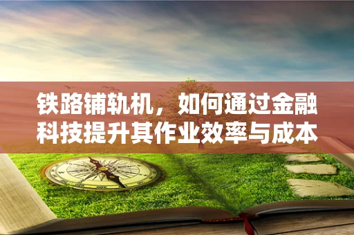 铁路铺轨机，如何通过金融科技提升其作业效率与成本控制？