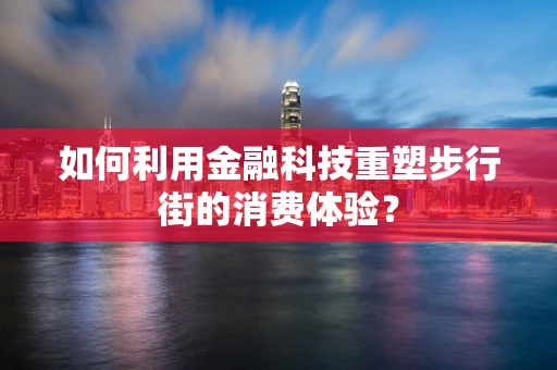 如何利用金融科技重塑步行街的消费体验？