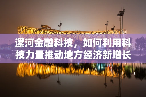 漯河金融科技，如何利用科技力量推动地方经济新增长？