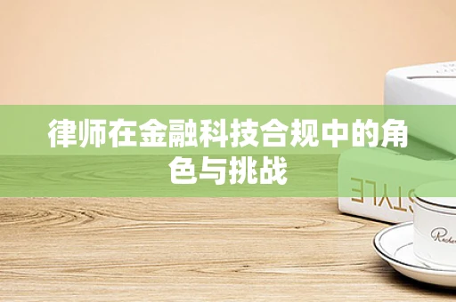 律师在金融科技合规中的角色与挑战
