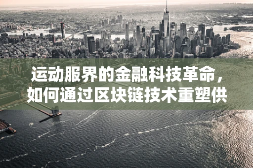 运动服界的金融科技革命，如何通过区块链技术重塑供应链？