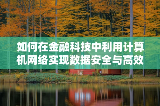 如何在金融科技中利用计算机网络实现数据安全与高效传输？
