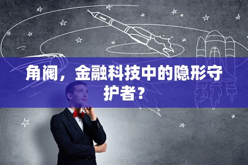 角阀，金融科技中的隐形守护者？
