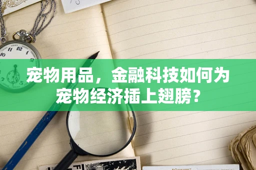 宠物用品，金融科技如何为宠物经济插上翅膀？