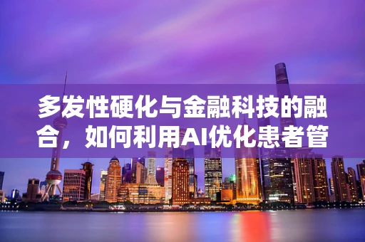 多发性硬化与金融科技的融合，如何利用AI优化患者管理？