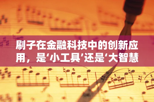 刷子在金融科技中的创新应用，是‘小工具’还是‘大智慧’？