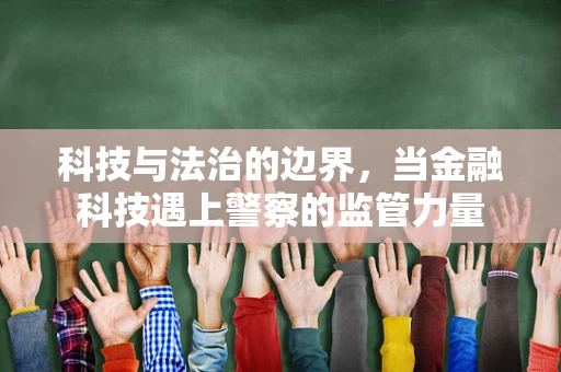 科技与法治的边界，当金融科技遇上警察的监管力量