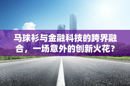马球衫与金融科技的跨界融合，一场意外的创新火花？