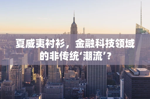夏威夷衬衫，金融科技领域的非传统‘潮流’？