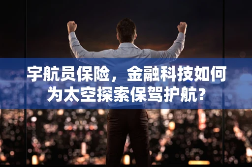 宇航员保险，金融科技如何为太空探索保驾护航？