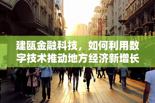 建瓯金融科技，如何利用数字技术推动地方经济新增长？
