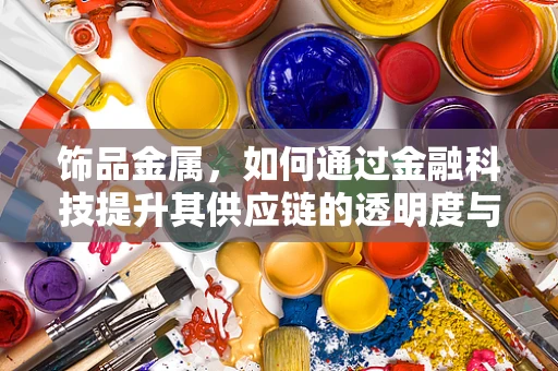 饰品金属，如何通过金融科技提升其供应链的透明度与效率？