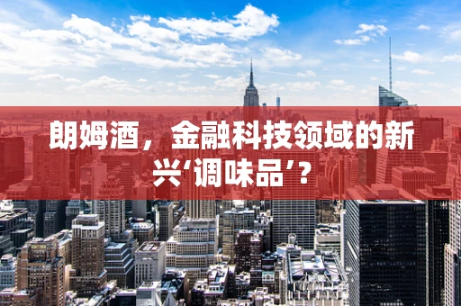 朗姆酒，金融科技领域的新兴‘调味品’？