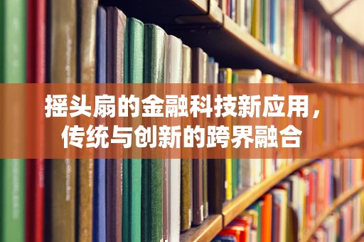 摇头扇的金融科技新应用，传统与创新的跨界融合