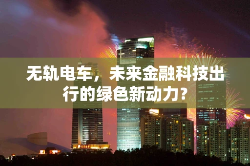 无轨电车，未来金融科技出行的绿色新动力？