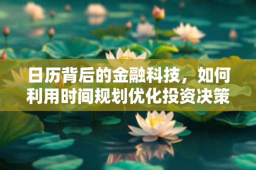 日历背后的金融科技，如何利用时间规划优化投资决策？