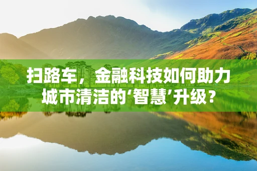 扫路车，金融科技如何助力城市清洁的‘智慧’升级？