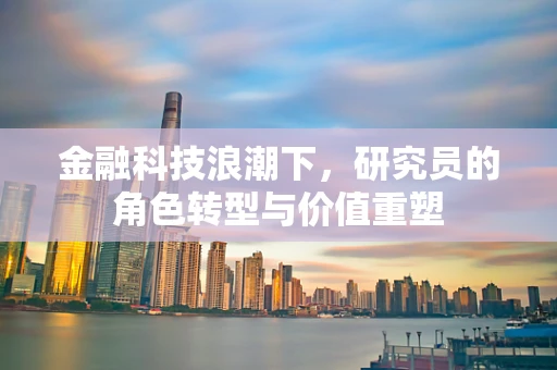 金融科技浪潮下，研究员的角色转型与价值重塑