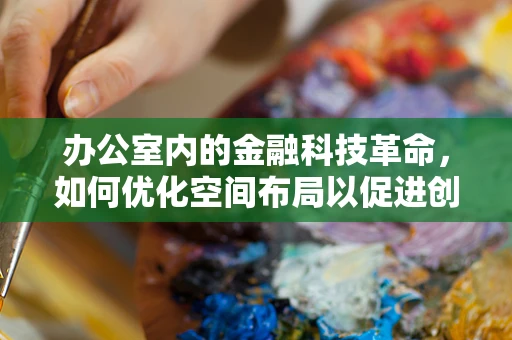 办公室内的金融科技革命，如何优化空间布局以促进创新？