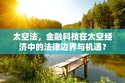 太空法，金融科技在太空经济中的法律边界与机遇？
