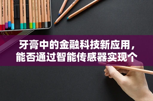 牙膏中的金融科技新应用，能否通过智能传感器实现个性化定价？