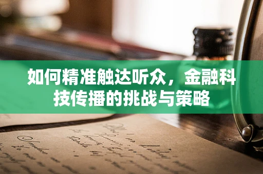 如何精准触达听众，金融科技传播的挑战与策略