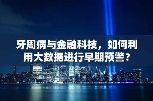牙周病与金融科技，如何利用大数据进行早期预警？
