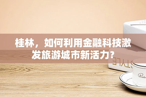 桂林，如何利用金融科技激发旅游城市新活力？